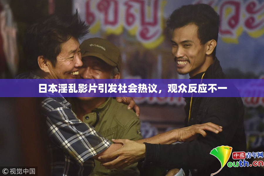 日本淫乱影片引发社会热议，观众反应不一