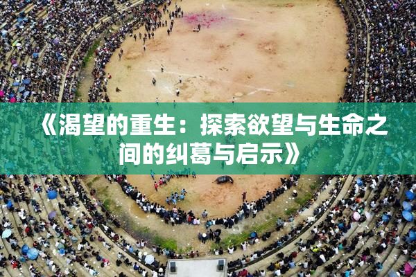 《渴望的重生：探索欲望与生命之间的纠葛与启示》