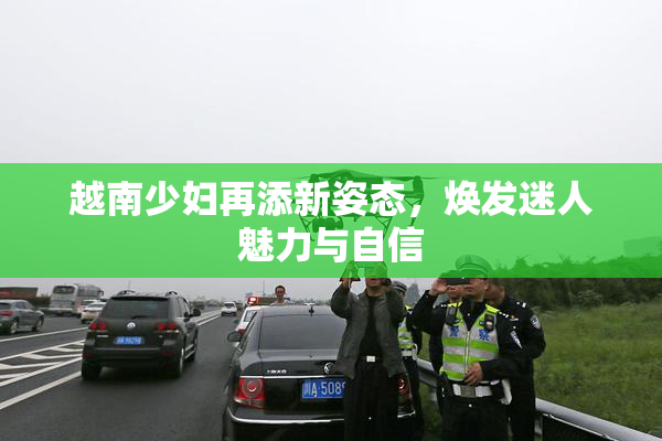 越南少妇再添新姿态，焕发迷人魅力与自信