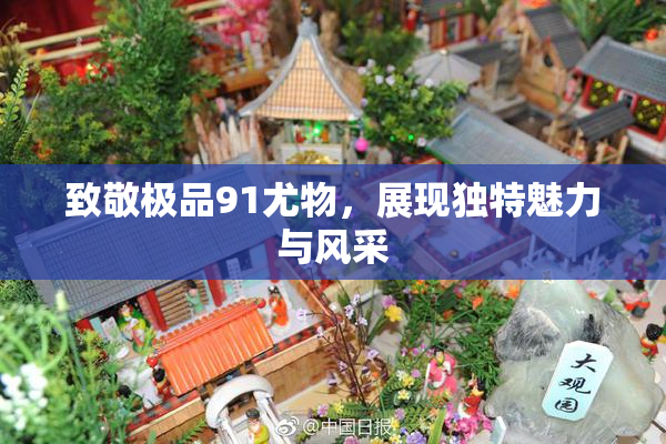 致敬极品91尤物，展现独特魅力与风采
