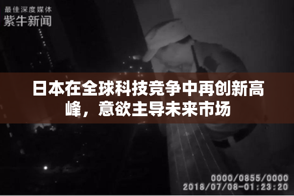 日本在全球科技竞争中再创新高峰，意欲主导未来市场
