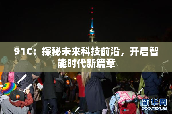 91C：探秘未来科技前沿，开启智能时代新篇章