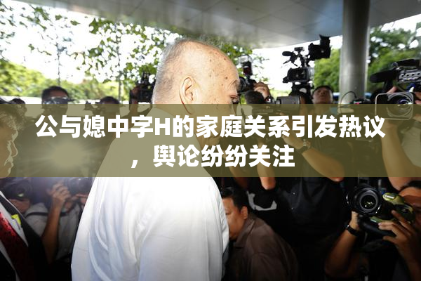 公与媳中字H的家庭关系引发热议，舆论纷纷关注