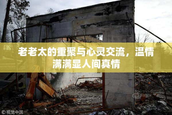 老老太的重聚与心灵交流，温情满满显人间真情