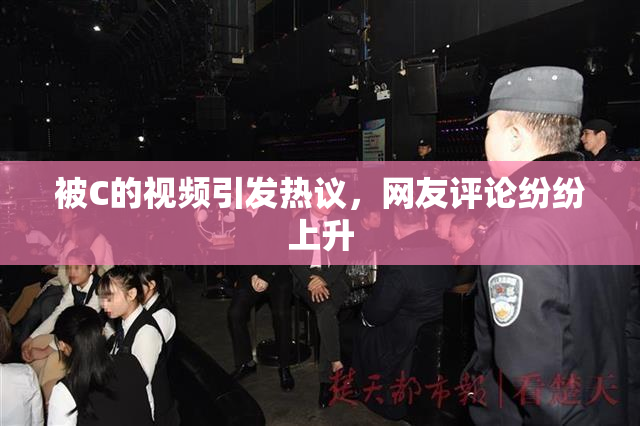 被C的视频引发热议，网友评论纷纷上升