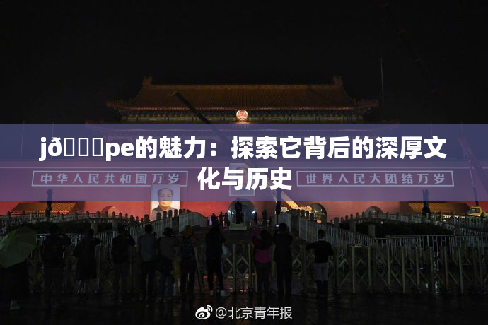 j🈚pe的魅力：探索它背后的深厚文化与历史