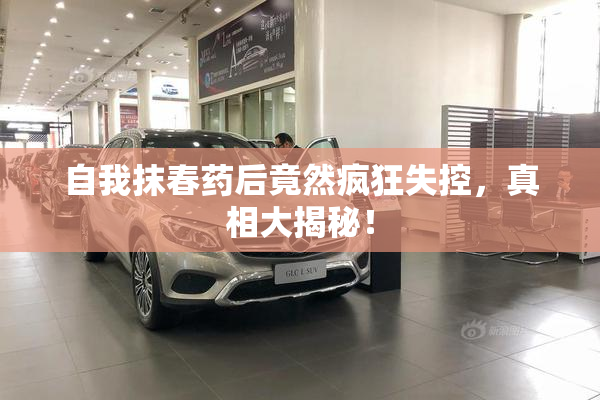 自我抹春药后竟然疯狂失控，真相大揭秘！