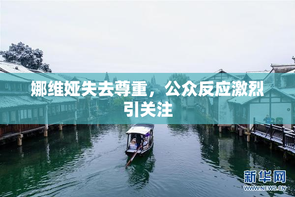 娜维娅失去尊重，公众反应激烈引关注