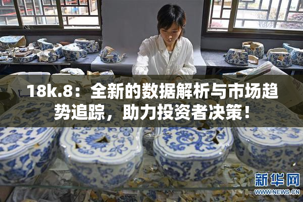 18k.8：全新的数据解析与市场趋势追踪，助力投资者决策！