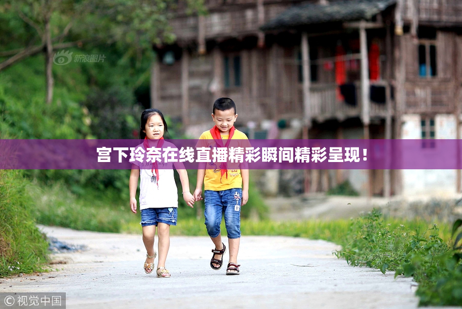 宫下玲奈在线直播精彩瞬间精彩呈现！