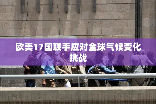 欧美17国联手应对全球气候变化挑战