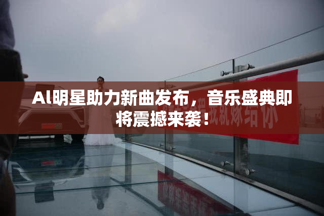 Al明星助力新曲发布，音乐盛典即将震撼来袭！