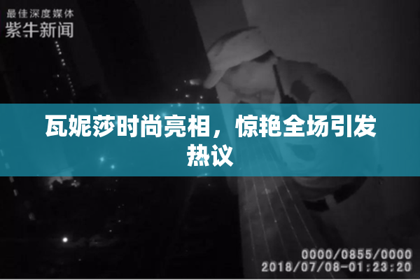 瓦妮莎时尚亮相，惊艳全场引发热议