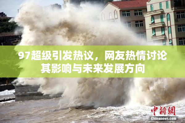 97超级引发热议，网友热情讨论其影响与未来发展方向