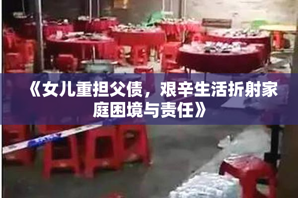《女儿重担父债，艰辛生活折射家庭困境与责任》