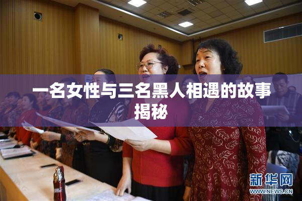 一名女性与三名黑人相遇的故事揭秘