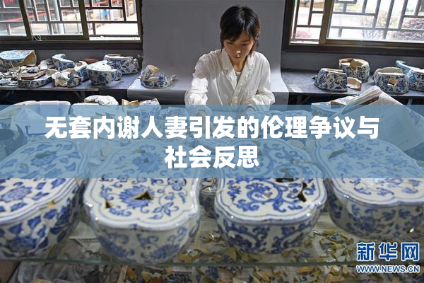 无套内谢人妻引发的伦理争议与社会反思