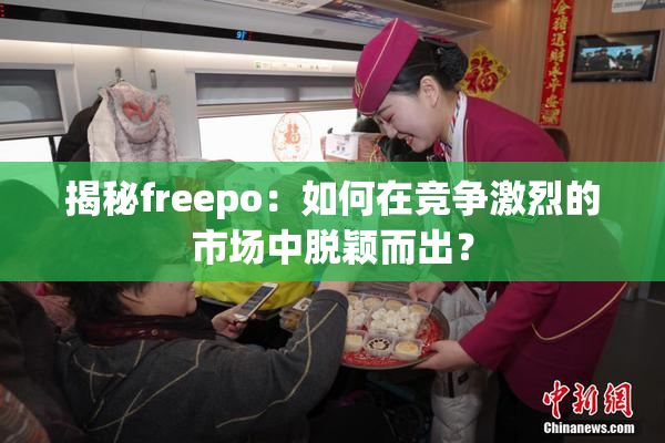 揭秘freepo：如何在竞争激烈的市场中脱颖而出？