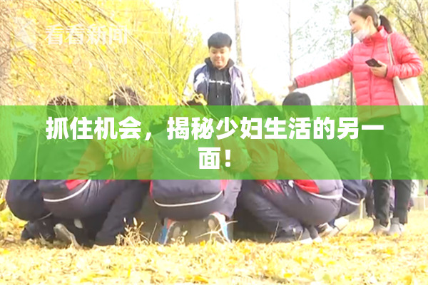 抓住机会，揭秘少妇生活的另一面！