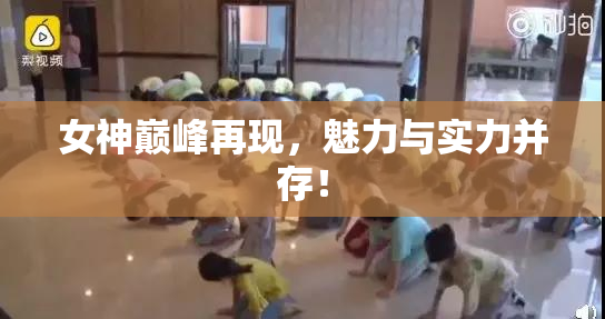 女神巅峰再现，魅力与实力并存！