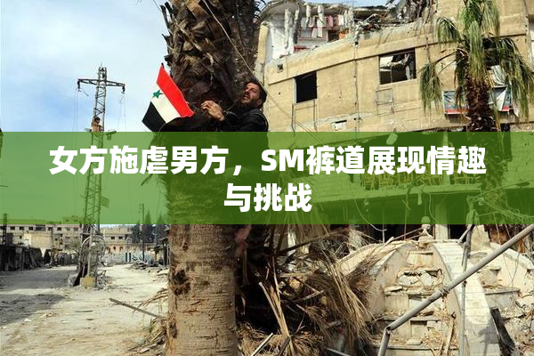 女方施虐男方，SM裤道展现情趣与挑战