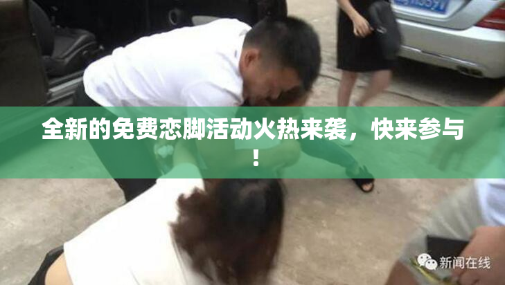 全新的免费恋脚活动火热来袭，快来参与！