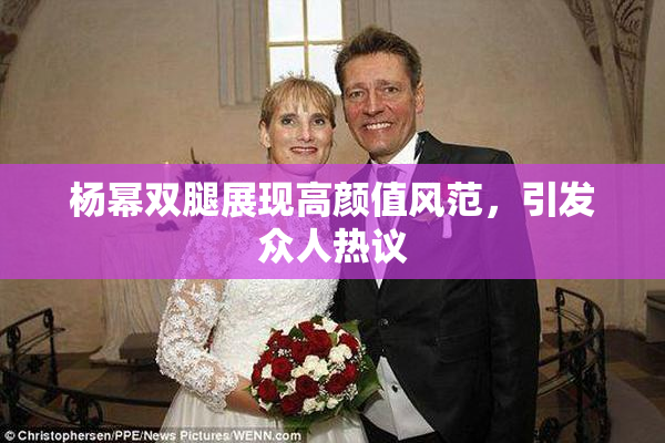 杨幂双腿展现高颜值风范，引发众人热议