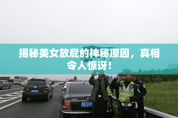 揭秘美女放屁的神秘原因，真相令人惊讶！