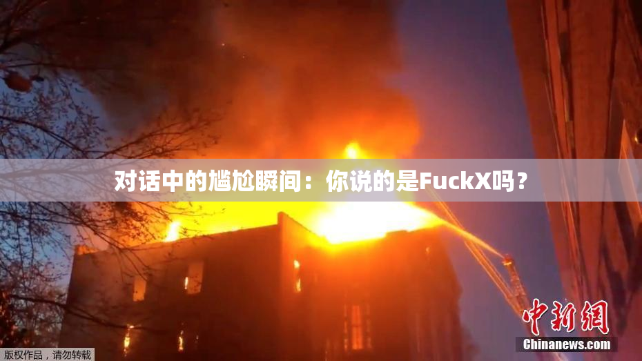 对话中的尴尬瞬间：你说的是FuckX吗？