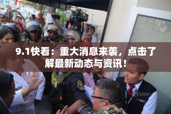 9.1快看：重大消息来袭，点击了解最新动态与资讯！