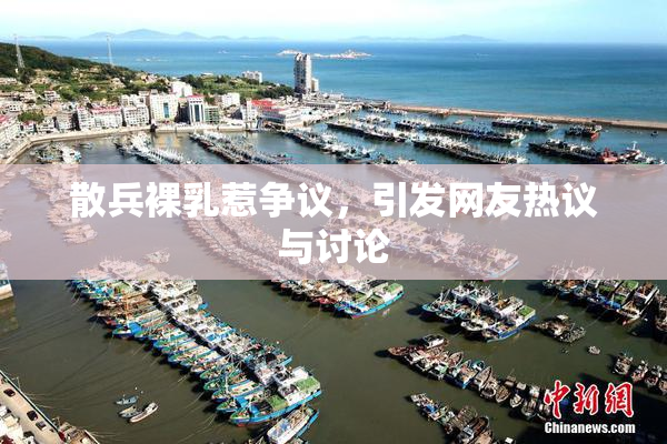 散兵裸乳惹争议，引发网友热议与讨论