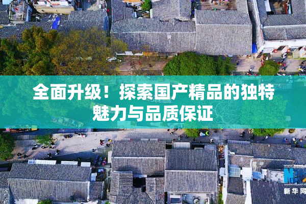 全面升级！探索国产精品的独特魅力与品质保证