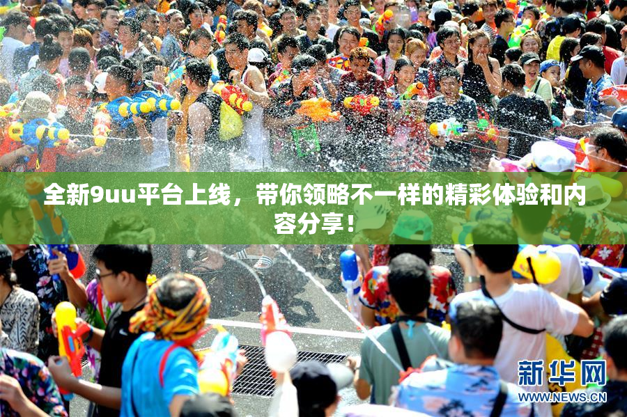 全新9uu平台上线，带你领略不一样的精彩体验和内容分享！