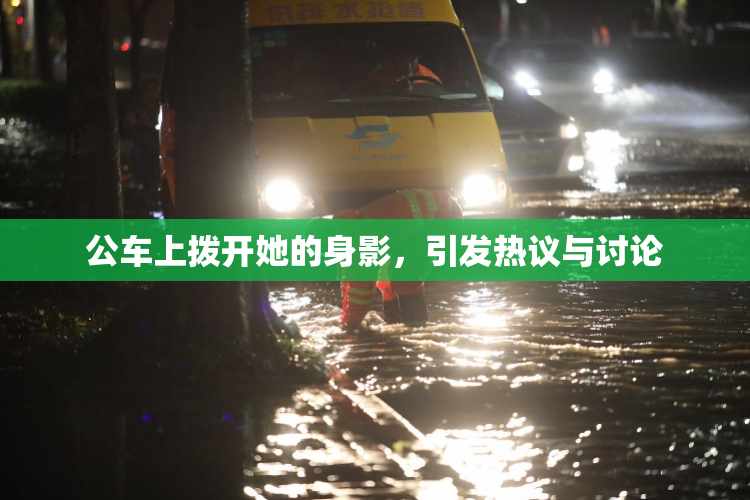 公车上拨开她的身影，引发热议与讨论