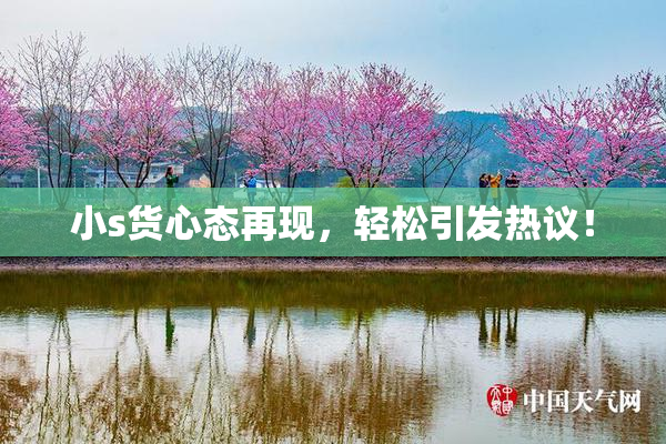 小s货心态再现，轻松引发热议！