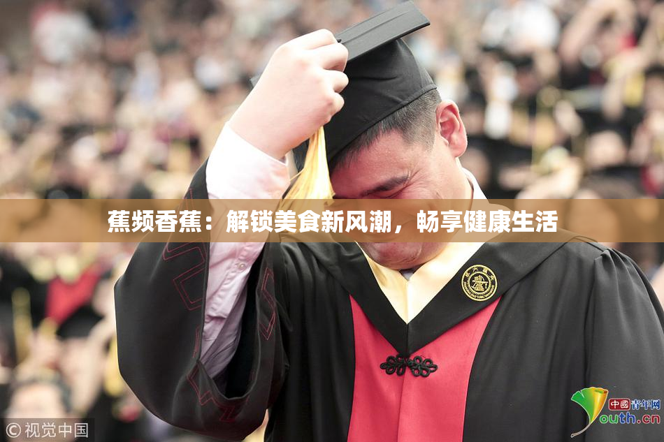 蕉频香蕉：解锁美食新风潮，畅享健康生活