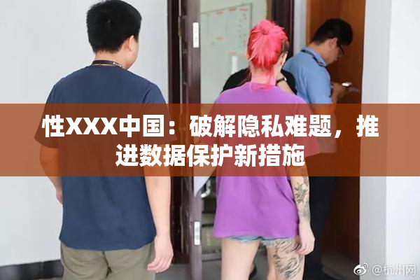 性XXX中国：破解隐私难题，推进数据保护新措施
