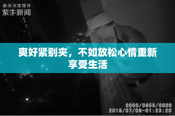 爽好紧别夹，不如放松心情重新享受生活