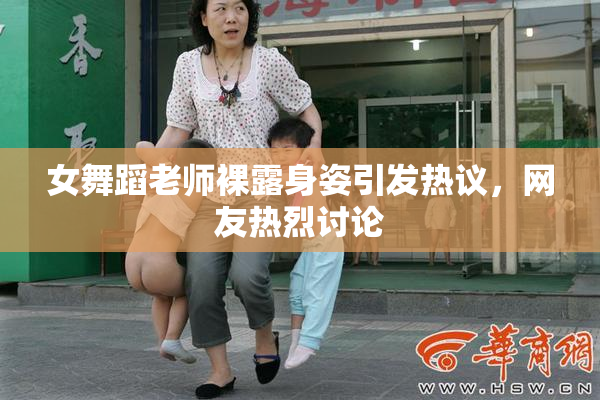 女舞蹈老师裸露身姿引发热议，网友热烈讨论