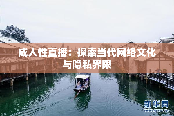 成人性直播：探索当代网络文化与隐私界限