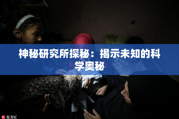 神秘研究所探秘：揭示未知的科学奥秘