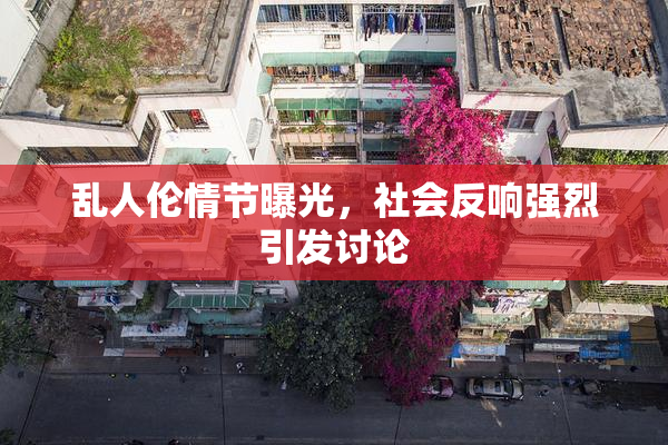 乱人伦情节曝光，社会反响强烈引发讨论