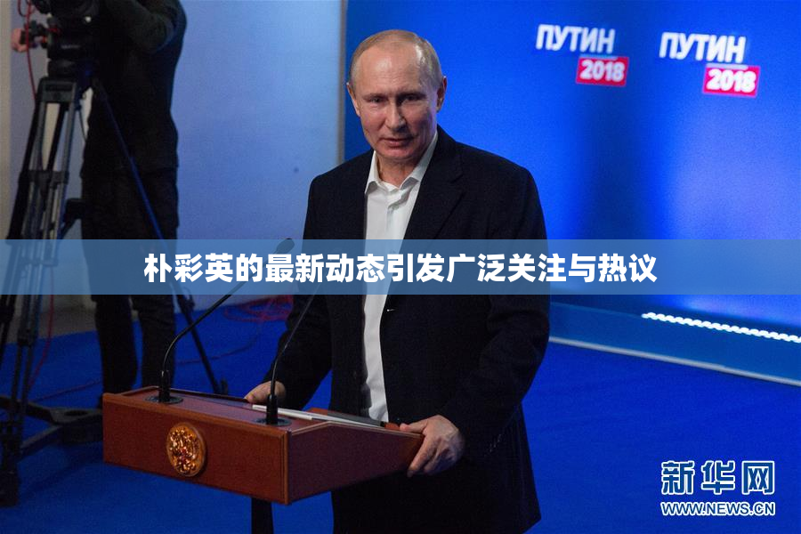 朴彩英的最新动态引发广泛关注与热议