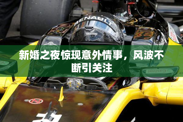 新婚之夜惊现意外情事，风波不断引关注