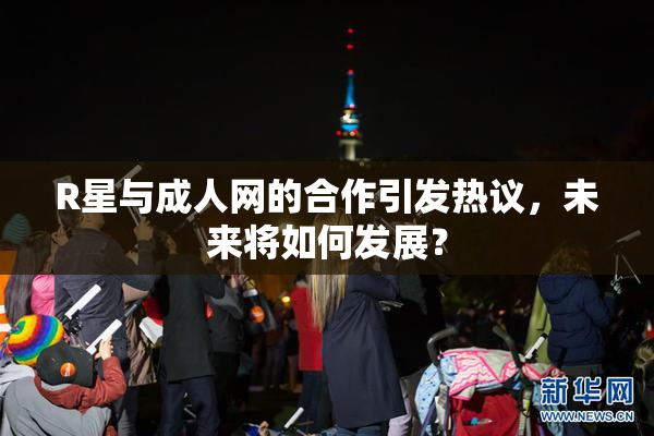 R星与成人网的合作引发热议，未来将如何发展？