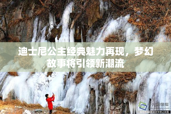 迪士尼公主经典魅力再现，梦幻故事将引领新潮流