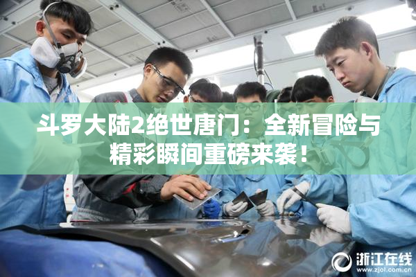 斗罗大陆2绝世唐门：全新冒险与精彩瞬间重磅来袭！