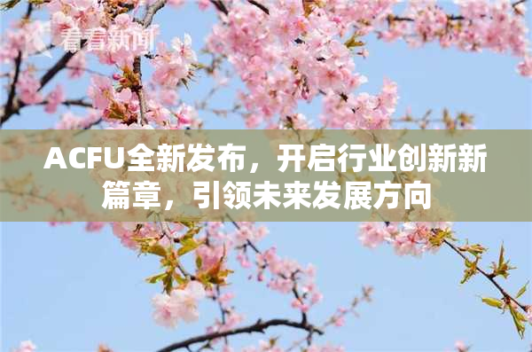 ACFU全新发布，开启行业创新新篇章，引领未来发展方向