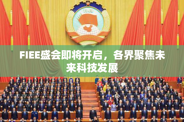 FIEE盛会即将开启，各界聚焦未来科技发展