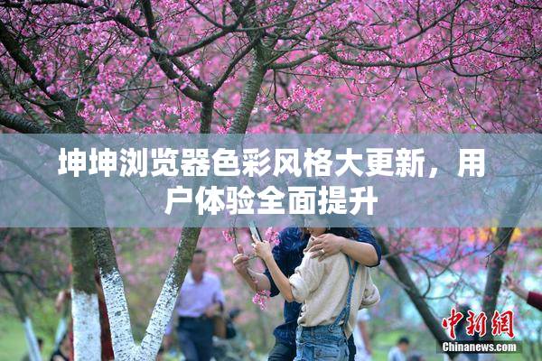 坤坤浏览器色彩风格大更新，用户体验全面提升